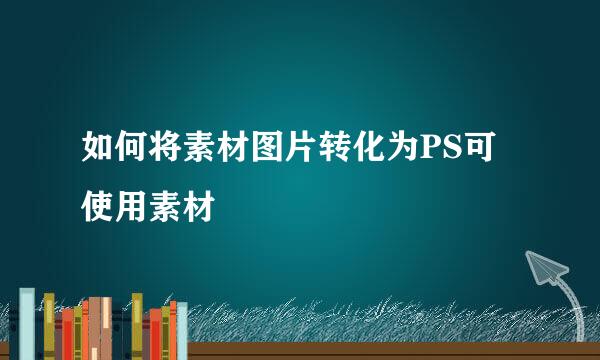 如何将素材图片转化为PS可使用素材