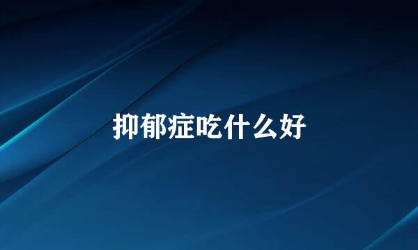 抑郁症吃什么好