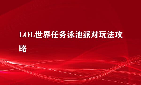 LOL世界任务泳池派对玩法攻略