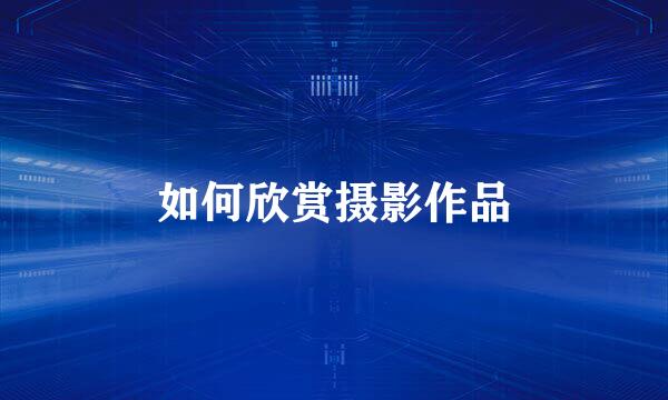 如何欣赏摄影作品