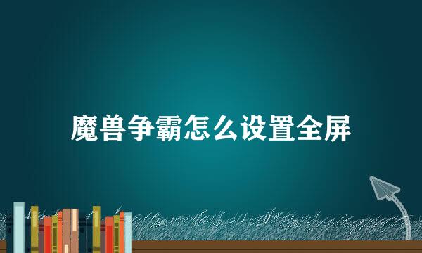 魔兽争霸怎么设置全屏