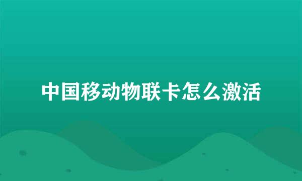 中国移动物联卡怎么激活