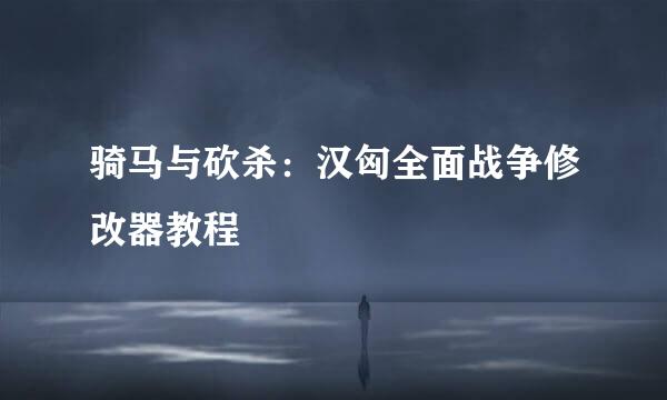 骑马与砍杀：汉匈全面战争修改器教程