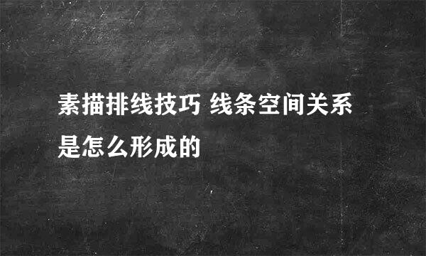 素描排线技巧 线条空间关系是怎么形成的