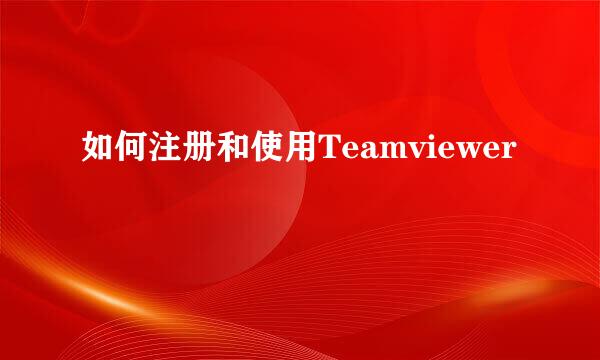 如何注册和使用Teamviewer