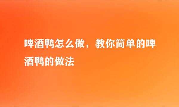 啤酒鸭怎么做，教你简单的啤酒鸭的做法