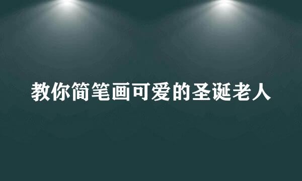 教你简笔画可爱的圣诞老人