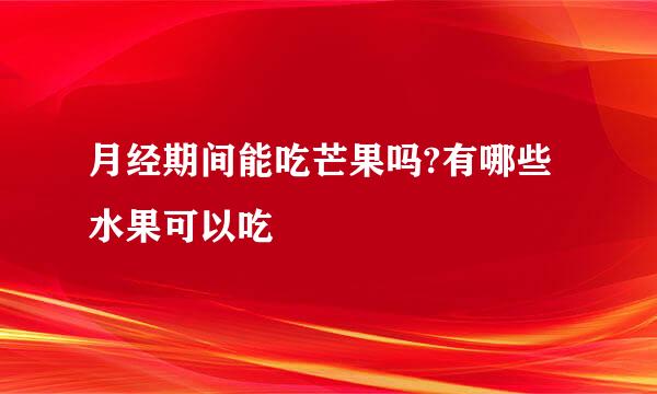 月经期间能吃芒果吗?有哪些水果可以吃