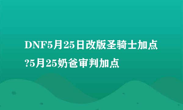 DNF5月25日改版圣骑士加点?5月25奶爸审判加点