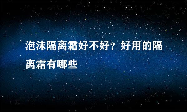 泡沫隔离霜好不好？好用的隔离霜有哪些