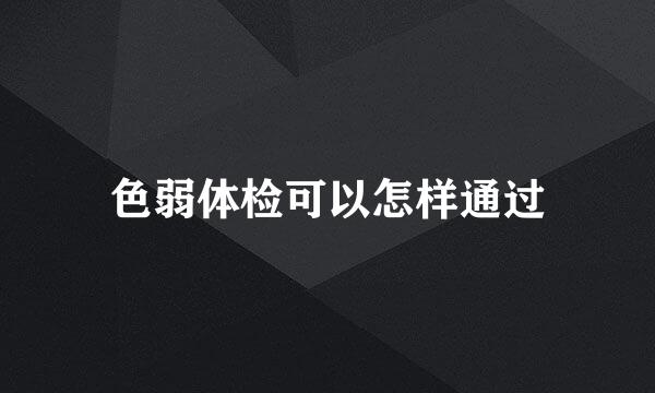 色弱体检可以怎样通过
