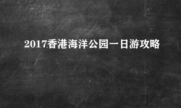 2017香港海洋公园一日游攻略