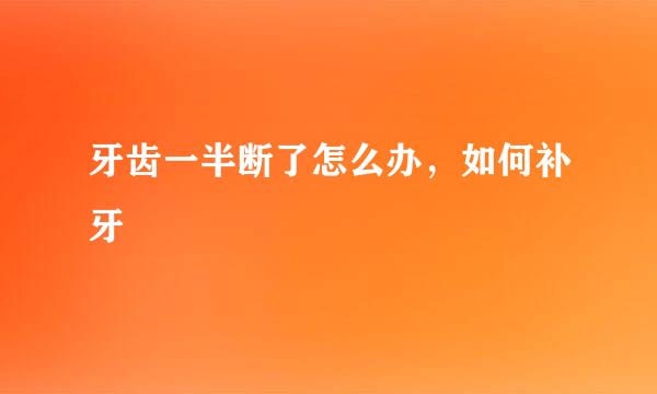 牙齿一半断了怎么办，如何补牙