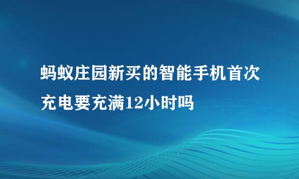 蚂蚁庄园新买的智能手机首次充电要充满12小时吗