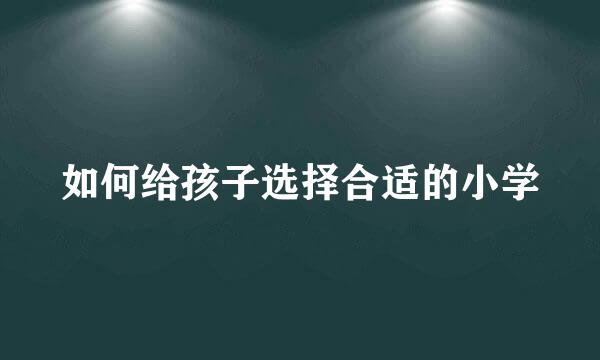 如何给孩子选择合适的小学
