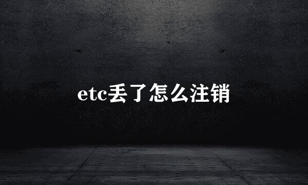 etc丢了怎么注销