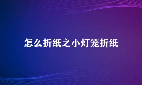 怎么折纸之小灯笼折纸