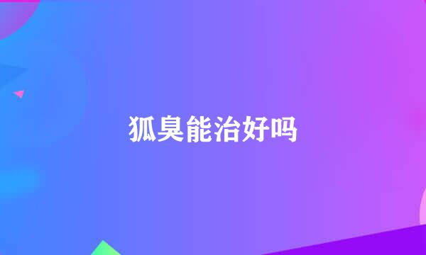 狐臭能治好吗