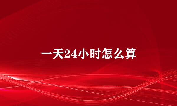 一天24小时怎么算