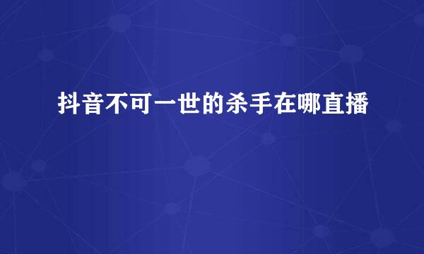 抖音不可一世的杀手在哪直播