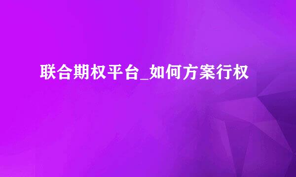 联合期权平台_如何方案行权