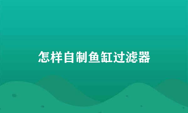 怎样自制鱼缸过滤器