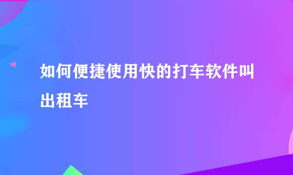 如何便捷使用快的打车软件叫出租车