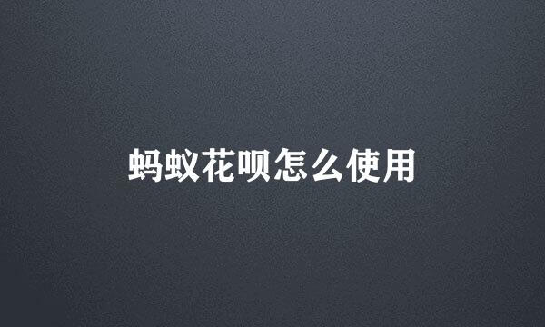 蚂蚁花呗怎么使用