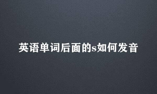 英语单词后面的s如何发音