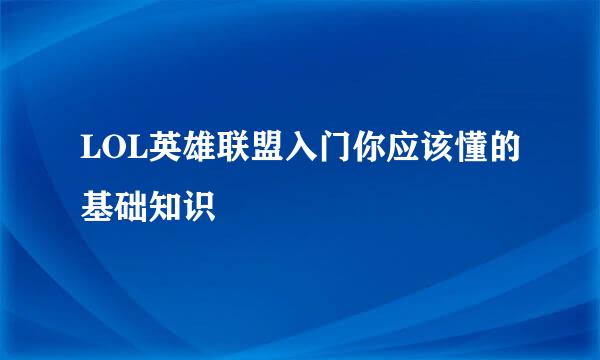LOL英雄联盟入门你应该懂的基础知识