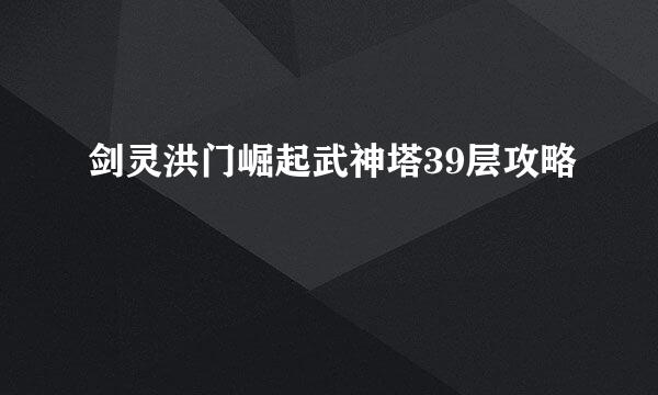 剑灵洪门崛起武神塔39层攻略