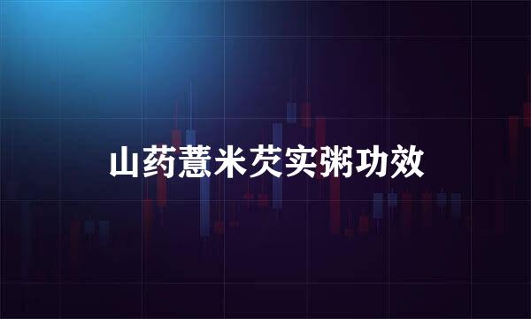山药薏米芡实粥功效