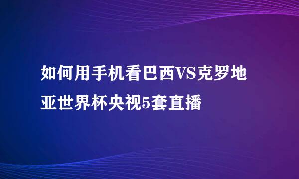 如何用手机看巴西VS克罗地亚世界杯央视5套直播