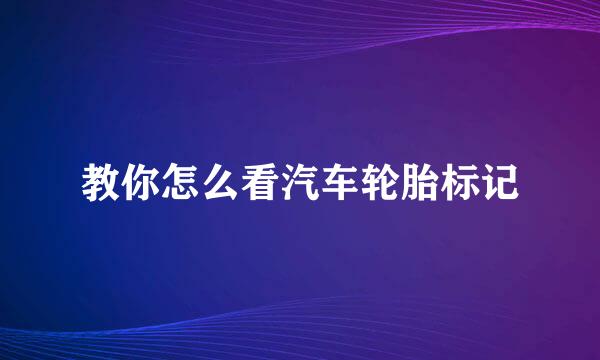 教你怎么看汽车轮胎标记