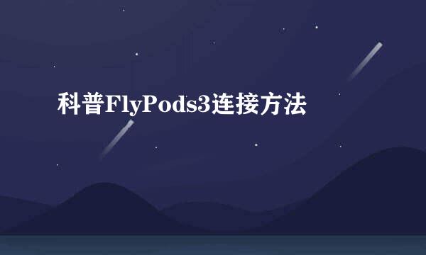 科普FlyPods3连接方法