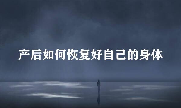 产后如何恢复好自己的身体