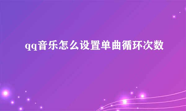 qq音乐怎么设置单曲循环次数