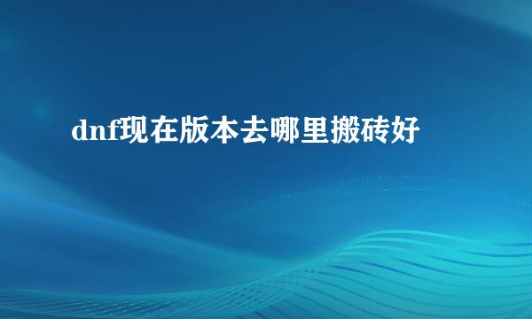 dnf现在版本去哪里搬砖好