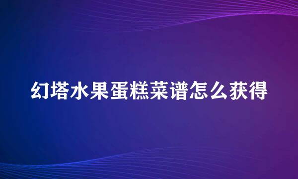 幻塔水果蛋糕菜谱怎么获得