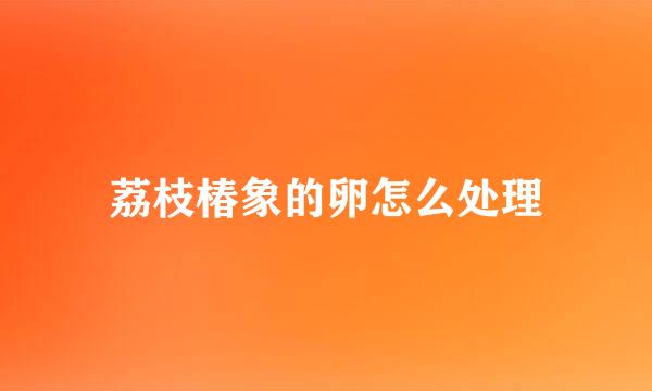 荔枝椿象的卵怎么处理