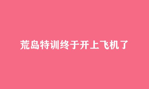 荒岛特训终于开上飞机了