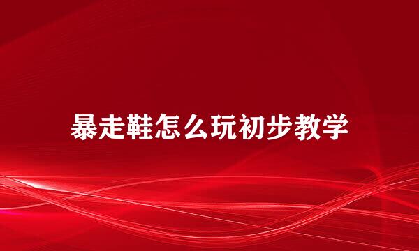 暴走鞋怎么玩初步教学
