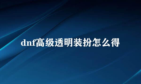 dnf高级透明装扮怎么得