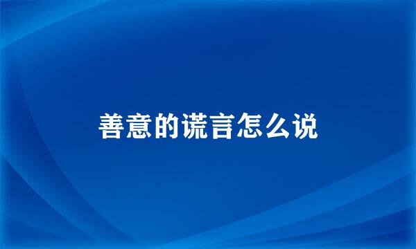善意的谎言怎么说