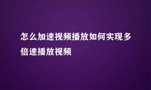 怎么加速视频播放如何实现多倍速播放视频