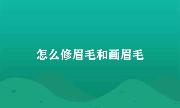 怎么修眉毛和画眉毛