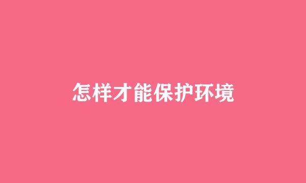 怎样才能保护环境