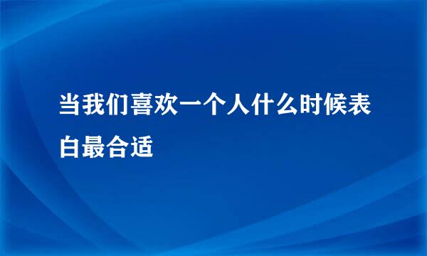 当我们喜欢一个人什么时候表白最合适