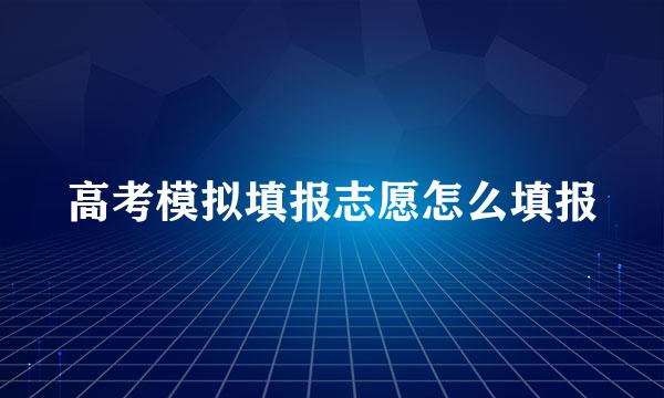 高考模拟填报志愿怎么填报