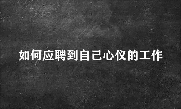 如何应聘到自己心仪的工作